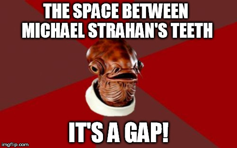 Admiral Ackbar Relationship Expert | THE SPACE BETWEEN MICHAEL STRAHAN'S TEETH IT'S A GAP! | image tagged in memes,admiral ackbar relationship expert,michael strahan,teeth | made w/ Imgflip meme maker