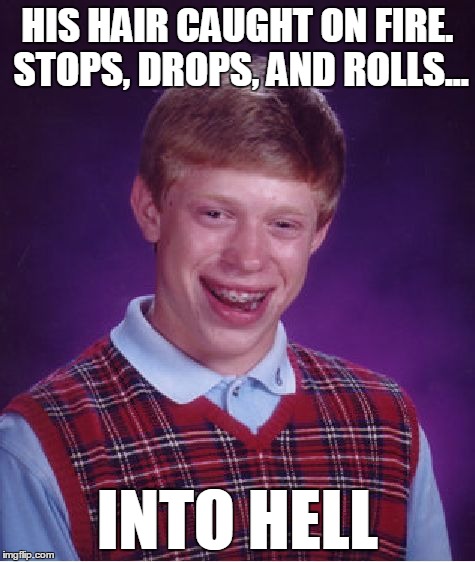 Bad Luck Brian Meme | HIS HAIR CAUGHT ON FIRE. STOPS, DROPS, AND ROLLS... INTO HELL | image tagged in memes,bad luck brian | made w/ Imgflip meme maker