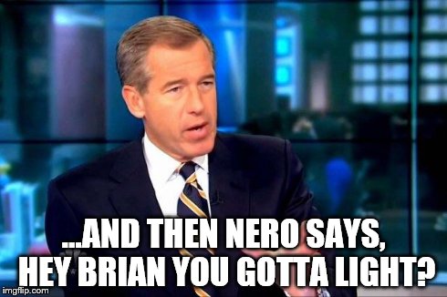 Brian Williams Was There 2 | ...AND THEN NERO SAYS, HEY BRIAN YOU GOTTA LIGHT? | image tagged in brian williams was there  | made w/ Imgflip meme maker