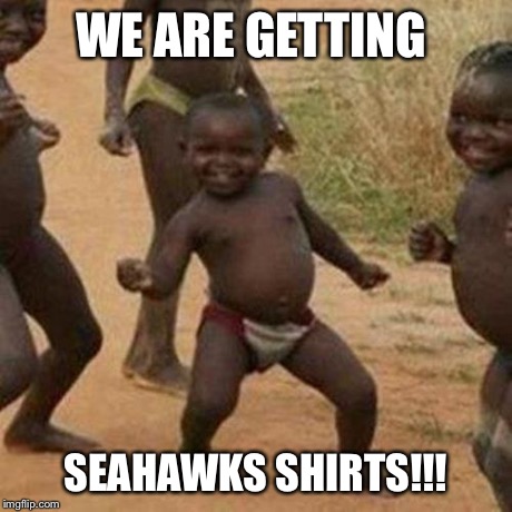 Third World Success Kid | WE ARE GETTING SEAHAWKS SHIRTS!!! | image tagged in memes,third world success kid | made w/ Imgflip meme maker