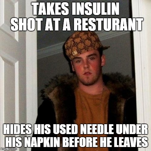 Scumbag Steve Meme | TAKES INSULIN SHOT AT A RESTURANT HIDES HIS USED NEEDLE UNDER HIS NAPKIN BEFORE HE LEAVES | image tagged in memes,scumbag steve,AdviceAnimals | made w/ Imgflip meme maker