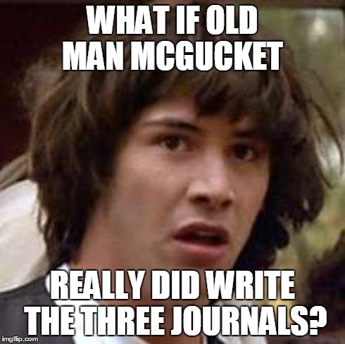 Conspiracy Keanu Meme | WHAT IF OLD MAN MCGUCKET REALLY DID WRITE THE THREE JOURNALS? | image tagged in memes,conspiracy keanu | made w/ Imgflip meme maker