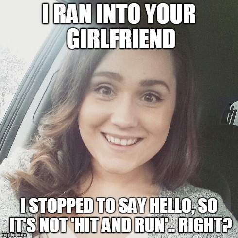 Psycho girl | I RAN INTO YOUR GIRLFRIEND I STOPPED TO SAY HELLO, SO IT'S NOT 'HIT AND RUN'.. RIGHT? | image tagged in overly attached girlfriend | made w/ Imgflip meme maker
