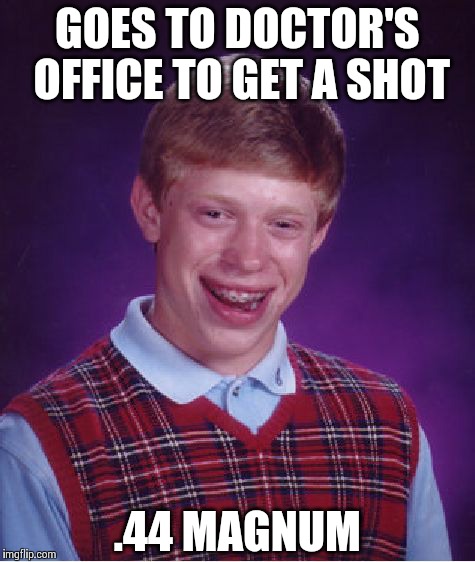 Bad Luck Brian | GOES TO DOCTOR'S OFFICE TO GET A SHOT .44 MAGNUM | image tagged in memes,bad luck brian | made w/ Imgflip meme maker