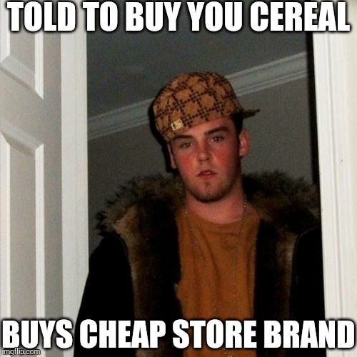 Scumbag Steve Meme | TOLD TO BUY YOU CEREAL BUYS CHEAP STORE BRAND | image tagged in memes,scumbag steve | made w/ Imgflip meme maker