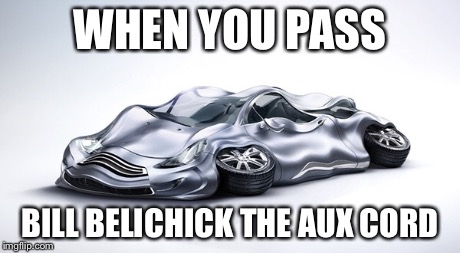When you pass belichick the aux cord | WHEN YOU PASS BILL BELICHICK THE AUX CORD | image tagged in patriots,deflategate | made w/ Imgflip meme maker