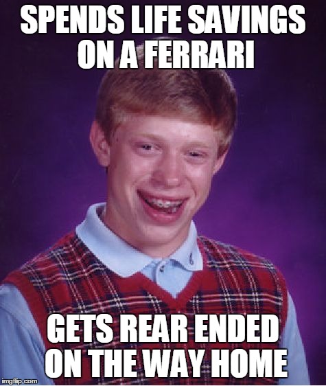 Bad Luck Brian | SPENDS LIFE SAVINGS ON A FERRARI GETS REAR ENDED ON THE WAY HOME | image tagged in memes,bad luck brian | made w/ Imgflip meme maker