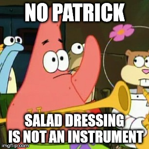 "No Patrick" | NO PATRICK SALAD DRESSING IS NOT AN INSTRUMENT | image tagged in memes,spongebob,no patrick | made w/ Imgflip meme maker