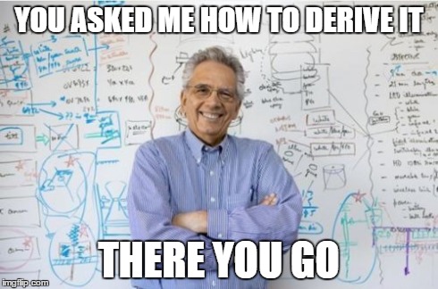 Engineering Professor | YOU ASKED ME HOW TO DERIVE IT THERE YOU GO | image tagged in memes,engineering professor | made w/ Imgflip meme maker