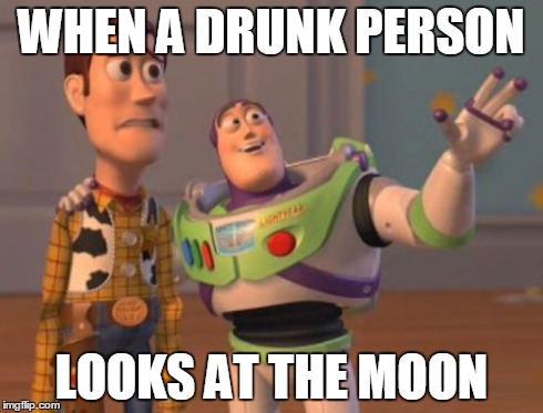 X, X Everywhere Meme | WHEN A DRUNK PERSON LOOKS AT THE MOON | image tagged in memes,x x everywhere | made w/ Imgflip meme maker