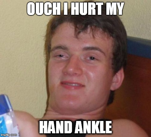 10 Guy Meme | OUCH I HURT MY HAND ANKLE | image tagged in memes,10 guy,AdviceAnimals | made w/ Imgflip meme maker