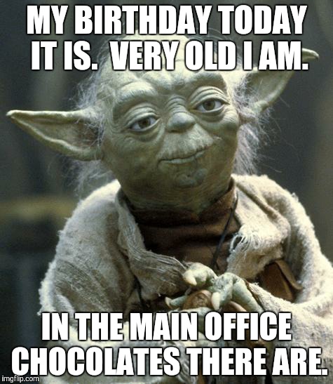 Star Wars Yoda | MY BIRTHDAY TODAY IT IS. 
VERY OLD I AM. IN THE MAIN OFFICE CHOCOLATES THERE ARE. | image tagged in yoda | made w/ Imgflip meme maker
