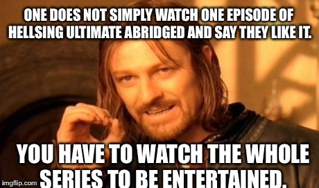 One Does Not Simply | ONE DOES NOT SIMPLY WATCH ONE EPISODE OF HELLSING ULTIMATE ABRIDGED AND SAY THEY LIKE IT. YOU HAVE TO WATCH THE WHOLE SERIES TO BE ENTERTAIN | image tagged in memes,one does not simply | made w/ Imgflip meme maker