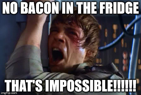 NO BACON IN THE FRIDGE THAT'S IMPOSSIBLE!!!!!! | image tagged in star wars,bacon | made w/ Imgflip meme maker