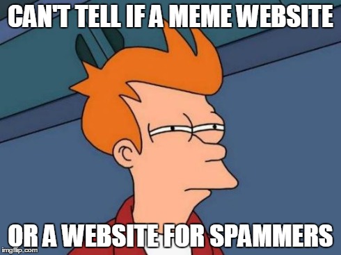 Futurama Fry | CAN'T TELL IF A MEME WEBSITE OR A WEBSITE FOR SPAMMERS | image tagged in memes,futurama fry | made w/ Imgflip meme maker