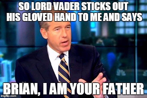 Brian Williams Was There 2 Meme | SO LORD VADER STICKS OUT HIS GLOVED HAND TO ME AND SAYS BRIAN, I AM YOUR FATHER | image tagged in brian williams was there ,funny | made w/ Imgflip meme maker