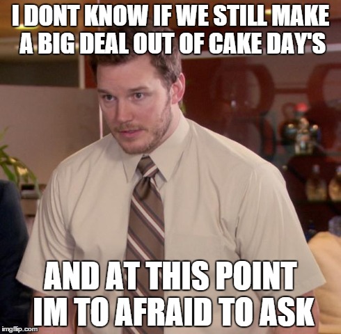 Afraid To Ask Andy Meme | I DONT KNOW IF WE STILL MAKE A BIG DEAL OUT OF CAKE DAY'S AND AT THIS POINT IM TO AFRAID TO ASK | image tagged in memes,afraid to ask andy,AdviceAnimals | made w/ Imgflip meme maker