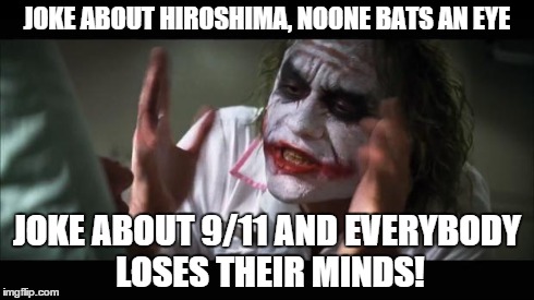3000 beats 70000. Right? | JOKE ABOUT HIROSHIMA, NOONE BATS AN EYE JOKE ABOUT 9/11 AND EVERYBODY LOSES THEIR MINDS! | image tagged in memes,and everybody loses their minds,9/11,nuke | made w/ Imgflip meme maker
