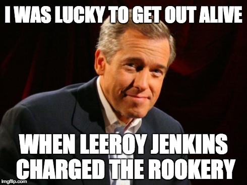 Brian Williams Brag | I WAS LUCKY TO GET OUT ALIVE WHEN LEEROY JENKINS CHARGED THE ROOKERY | image tagged in brian williams brag | made w/ Imgflip meme maker