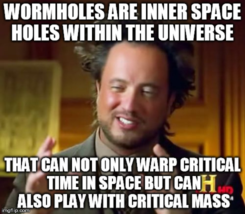 Ancient Aliens Meme | WORMHOLES ARE INNER SPACE HOLES WITHIN THE UNIVERSE THAT CAN NOT ONLY WARP CRITICAL TIME IN SPACE BUT CAN ALSO PLAY WITH CRITICAL MASS | image tagged in memes,ancient aliens | made w/ Imgflip meme maker