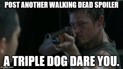 POST ANOTHER WALKING DEAD SPOILER A TRIPLE DOG DARE YOU. | image tagged in daryl dixon | made w/ Imgflip meme maker