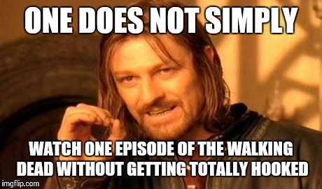 It finally happend... | ONE DOES NOT SIMPLY WATCH ONE EPISODE OF THE WALKING DEAD WITHOUT GETTING TOTALLY HOOKED | image tagged in memes,one does not simply | made w/ Imgflip meme maker