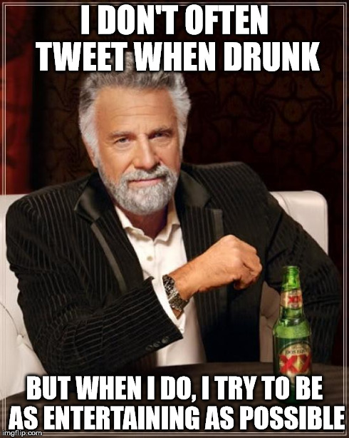 The Most Interesting Man In The World | I DON'T OFTEN TWEET WHEN DRUNK BUT WHEN I DO, I TRY TO BE AS ENTERTAINING AS POSSIBLE | image tagged in memes,the most interesting man in the world | made w/ Imgflip meme maker