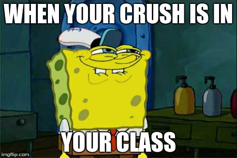 Don't You Squidward Meme | WHEN YOUR CRUSH IS IN YOUR CLASS | image tagged in memes,dont you squidward | made w/ Imgflip meme maker