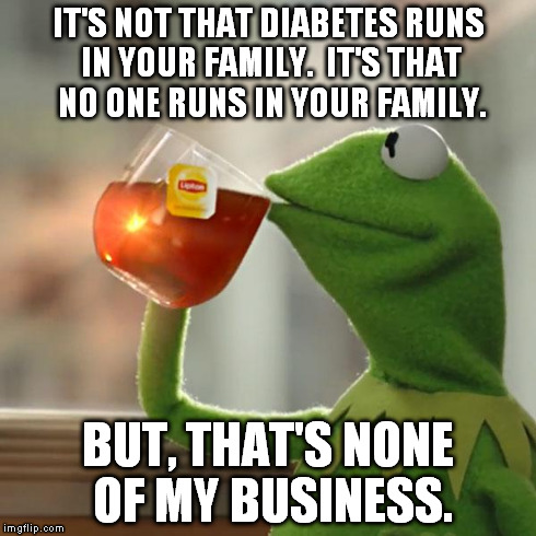 But That's None Of My Business Meme | IT'S NOT THAT DIABETES RUNS IN YOUR FAMILY.  IT'S THAT NO ONE RUNS IN YOUR FAMILY. BUT, THAT'S NONE OF MY BUSINESS. | image tagged in memes,but thats none of my business,kermit the frog | made w/ Imgflip meme maker