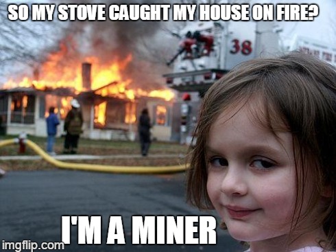 Disaster Girl Meme | SO MY STOVE CAUGHT MY HOUSE ON FIRE? I'M A MINER | image tagged in memes,disaster girl | made w/ Imgflip meme maker