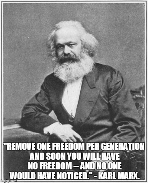Karl Marx Meme | "REMOVE ONE FREEDOM PER GENERATION AND SOON YOU WILL HAVE NO FREEDOM -- AND NO ONE WOULD HAVE NOTICED." - KARL MARX. | image tagged in karl marx meme | made w/ Imgflip meme maker