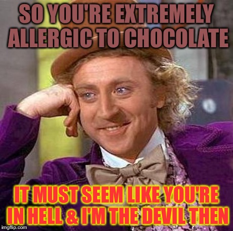 Creepy Condescending Wonka | SO YOU'RE EXTREMELY ALLERGIC TO CHOCOLATE IT MUST SEEM LIKE YOU'RE IN HELL & I'M THE DEVIL THEN | image tagged in memes,creepy condescending wonka | made w/ Imgflip meme maker