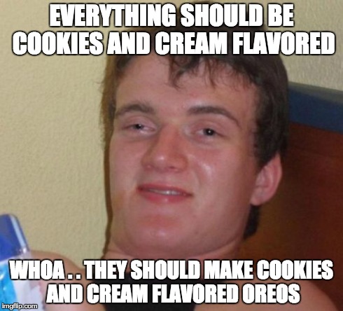 10 Guy | EVERYTHING SHOULD BE COOKIES AND CREAM FLAVORED WHOA . . THEY SHOULD MAKE COOKIES AND CREAM FLAVORED OREOS | image tagged in memes,10 guy,AdviceAnimals | made w/ Imgflip meme maker