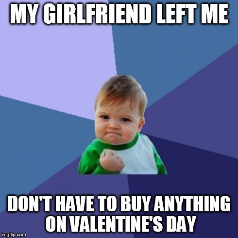 Success Kid | MY GIRLFRIEND LEFT ME DON'T HAVE TO BUY ANYTHING ON VALENTINE'S DAY | image tagged in memes,success kid | made w/ Imgflip meme maker