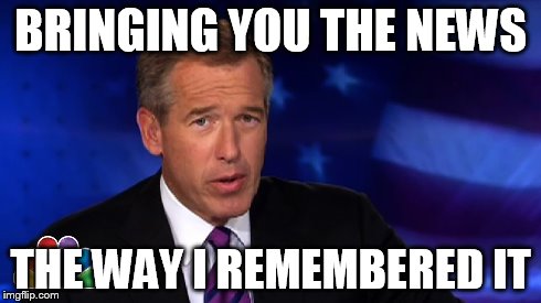 BRINGING YOU THE NEWS THE WAY I REMEMBERED IT | image tagged in news,brian williams | made w/ Imgflip meme maker