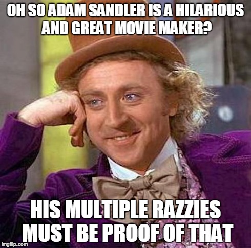 Creepy Condescending Wonka | OH SO ADAM SANDLER IS A HILARIOUS AND GREAT MOVIE MAKER? HIS MULTIPLE RAZZIES MUST BE PROOF OF THAT | image tagged in memes,creepy condescending wonka | made w/ Imgflip meme maker