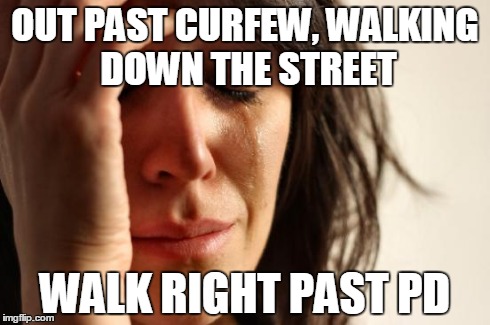 First World Problems Meme | OUT PAST CURFEW, WALKING DOWN THE STREET WALK RIGHT PAST PD | image tagged in memes,first world problems | made w/ Imgflip meme maker