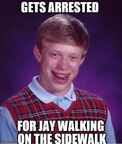 walk | GETS ARRESTED FOR JAY WALKING ON THE SIDEWALK | image tagged in memes,bad luck brian | made w/ Imgflip meme maker