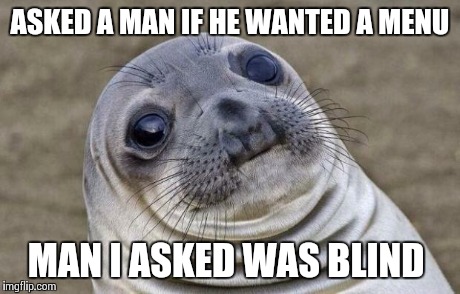 Awkward Moment Sealion | ASKED A MAN IF HE WANTED A MENU MAN I ASKED WAS BLIND | image tagged in memes,awkward moment sealion,AdviceAnimals | made w/ Imgflip meme maker
