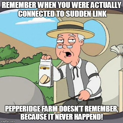 Pepperidge Farm Remembers | REMEMBER WHEN YOU WERE ACTUALLY CONNECTED TO SUDDEN LINK PEPPERIDGE FARM DOESN'T REMEMBER, BECAUSE IT NEVER HAPPEND! | image tagged in memes,pepperidge farm remembers | made w/ Imgflip meme maker