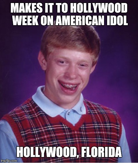 Bad Luck Brian Meme | MAKES IT TO HOLLYWOOD WEEK ON AMERICAN IDOL HOLLYWOOD, FLORIDA | image tagged in memes,bad luck brian | made w/ Imgflip meme maker