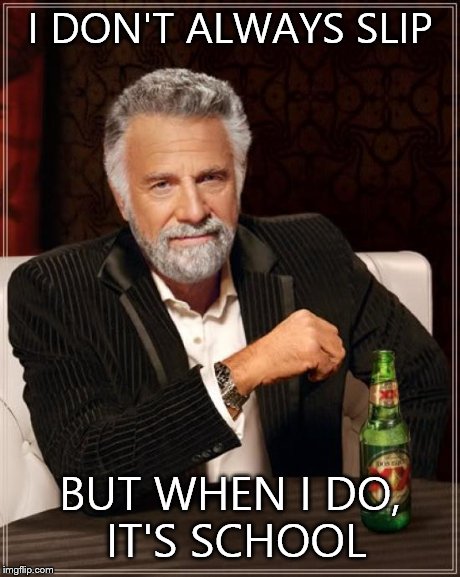 The Most Interesting Man In The World | I DON'T ALWAYS SLIP BUT WHEN I DO, IT'S SCHOOL | image tagged in memes,the most interesting man in the world | made w/ Imgflip meme maker