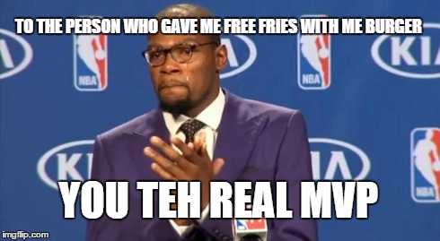 You The Real MVP Meme | TO THE PERSON WHO GAVE ME FREE FRIES WITH ME BURGER YOU TEH REAL MVP | image tagged in memes,you the real mvp | made w/ Imgflip meme maker