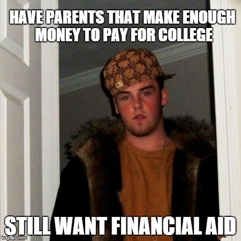 Scumbag Steve Meme | HAVE PARENTS THAT MAKE ENOUGH MONEY TO PAY FOR COLLEGE STILL WANT FINANCIAL AID | image tagged in memes,scumbag steve,scumbag | made w/ Imgflip meme maker