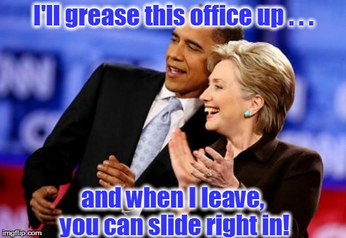 Hillery Slide | I'll grease this office up . . . and when I leave, you can slide right in! | image tagged in obama,hillary,president | made w/ Imgflip meme maker