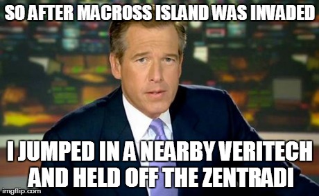 Brian Williams Was There | SO AFTER MACROSS ISLAND WAS INVADED I JUMPED IN A NEARBY VERITECH AND HELD OFF THE ZENTRADI | image tagged in brian williams | made w/ Imgflip meme maker