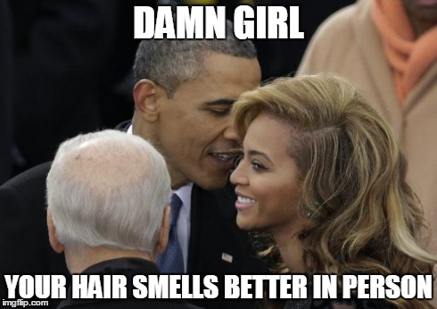 obama and beyonce | DAMN GIRL YOUR HAIR SMELLS BETTER IN PERSON | image tagged in obama | made w/ Imgflip meme maker