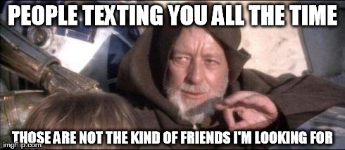Droids | PEOPLE TEXTING YOU ALL THE TIME THOSE ARE NOT THE KIND OF FRIENDS I'M LOOKING FOR | image tagged in droids | made w/ Imgflip meme maker