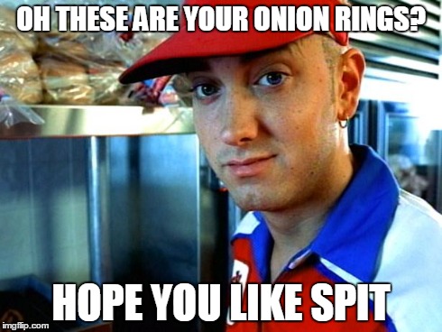 eminem funny | OH THESE ARE YOUR ONION RINGS? HOPE YOU LIKE SPIT | image tagged in eminem funny | made w/ Imgflip meme maker