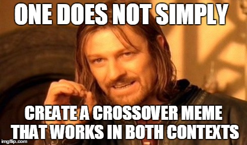 One Does Not Simply Meme | ONE DOES NOT SIMPLY CREATE A CROSSOVER MEME THAT WORKS IN BOTH CONTEXTS | image tagged in memes,one does not simply | made w/ Imgflip meme maker